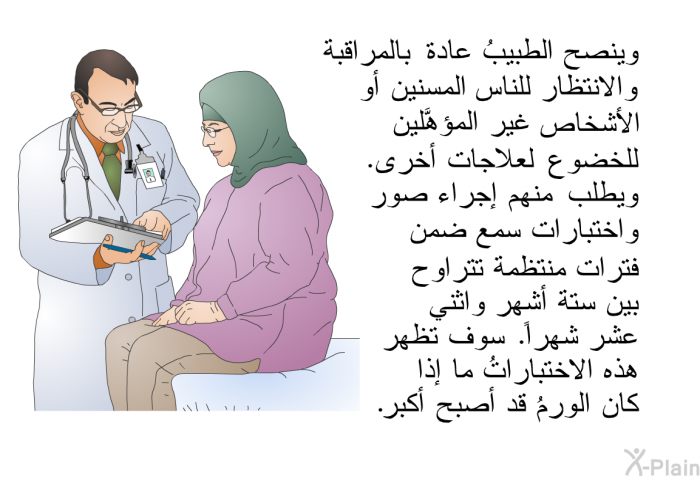 وينصح الطبيبُ عادة بالمراقبة والانتظار للناس المسنين أو الأشخاص غير المؤهَّلين للخضوع لعلاجات أخرى. ويطلب منهم إجراء صور واختبارات سمع ضمن فترات منتظمة تتراوح بين ستة أشهر واثني عشر شهراً. سوف تُظهر هذه الاختباراتُ ما إذا كان الورمُ قد أصبح أكبر.