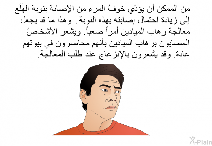 من الممكن أن يؤدِّي خوفُ المرء من الإصابة بنوبة الهَلَع إلى زيادة احتمال إصابته بهذه النوبة . وهذا ما قد يجعل معالجة رهاب الميادين أمراً صعباً. ويشعر الأشخاصُ المصابون برهاب الميادين بأنهم محاصرون في بيوتهم عادة. وقد يشعرون بالإنزعاج عند طلب المعالجة.