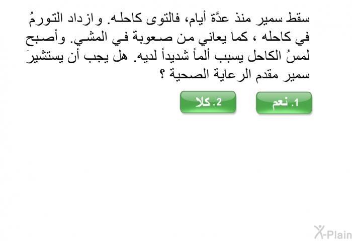 سقط سمير منذ عدَّة أيام، فالتوى كاحله. و ازداد التورمُ في كاحله ، كما يعاني من صعوبة في المشي. وأصبح لمسُ الكاحل يسبب ألماً شديداً لديه. هل يجب أن يستشيرَ سمير مقدم الرعاية الصحية ؟