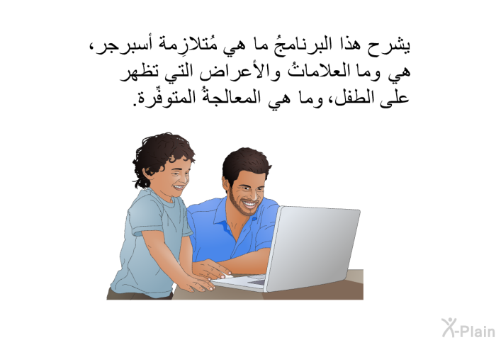 تشرح هذه المعلومات الصحية ما هي مُتلازِمة أسبرجر، وما العلاماتُ والأعراض التي تظهر على الطفل، وما هي المعالجةُ المتوفِّرة.