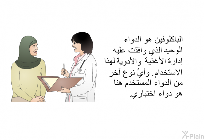 الباكلوفين هو الدواء الوحيد الذي وافقت عليه إدارة الأغذية والأدوية لهذا الاستخدام. وأيُّ نوع آخر من الدواء المستخدم هنا هو دواء اختباري.