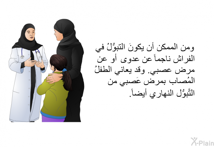 ومن الممكن أن يكونَ التبوُّلُ في الفراش ناجماً عن عدوى أو عن مرض عصبي. وقد يعاني الطفلُ المُصاب بمرض عَصبي من التَّبوُّل النهاري أيضاً.