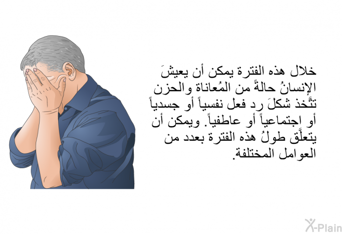 خلال هذه الفترة يمكن أن يعيشَ الإنسانُ حالةً من المُعاناة والحزن تتَّخذ شكلَ رد فعل نفسياً أو جسدياً أو اجتماعياً أو عاطفياً. ويمكن أن يتعلَّق طولُ هذه الفترة بعدد من العوامل المختلفة.