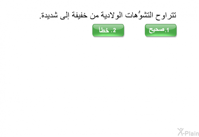 تتراوح التشوُّهات الولادية من خفيفة إلى شديدة.