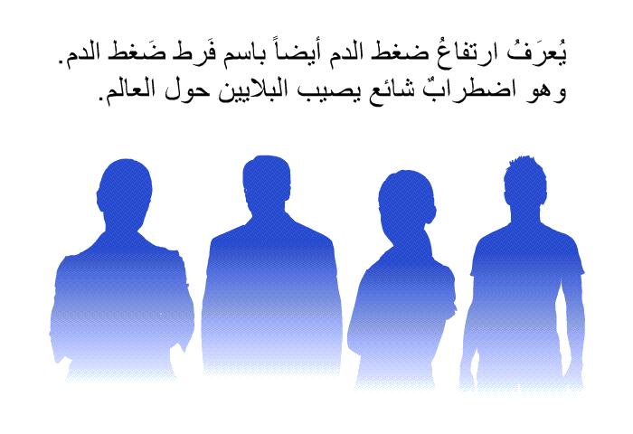 يُعرَفُ ارتفاعُ ضغط الدم أيضاً باسم فَرط ضَغط الدم. وهو اضطرابٌ شائع يصيب البلايين حول العالم.