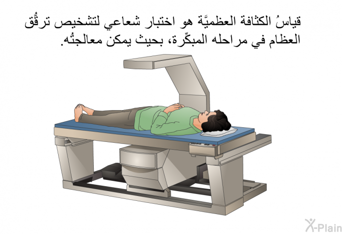 قياسُ الكثافة العظميَّة هو اختبار شعاعي لتشخيص ترقُّق العظام في مراحله المبكِّرة، بحيث يمكن معالجتُه.