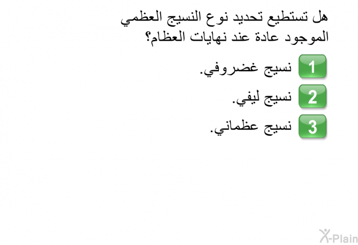 هل تستطيع تحديد نوع النسيج العظمي الموجود عادة عند نهايات العظام؟   نسيج غضروفي.  نسيج ليفي. نسيج عظماني.