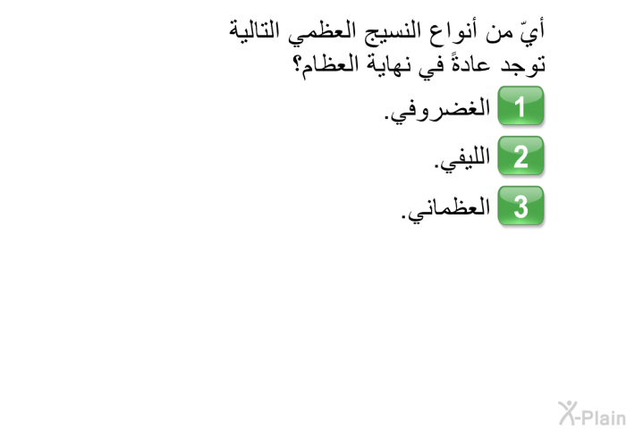 أيّ من أنواع النسيج العظمي التالية توجد عادةً في نهاية العظام؟  الغضروفي. الليفي. العظماني.