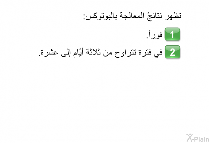 تظهر نتائجُ المعالجة بالبوتوكس:   فوراً. في فترة تتراوح من ثلاثة أيَّام إلى عشرة.
