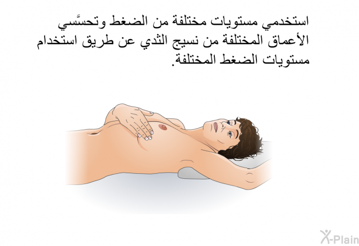 استخدمي مستويات مختلفة من الضغط؛ وتحسَّسي الأعماق المختلفة من نسيج الثدي عن طريق استخدام مستويات الضغط المختلفة.