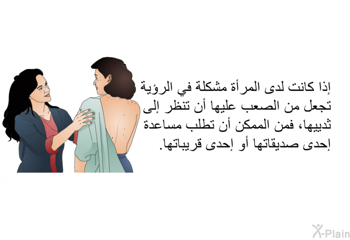 إذا كانت لدى المرأة مشكلة في الرؤية تجعل من الصعب عليها أن تنظر إلى ثدييها، فمن الممكن أن تطلب مساعدة إحدى صديقاتها أو إحدى قريباتها.