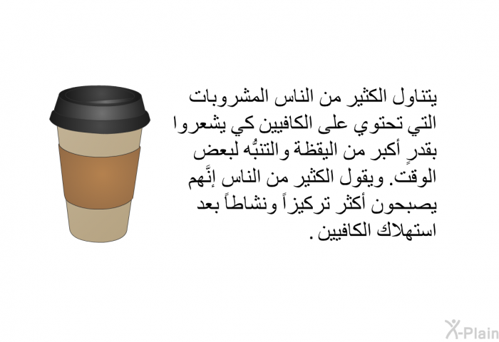 يتناول الكثير من الناس المشروبات التي تحتوي على الكافيين كي يشعروا بقدرٍ أكبر من اليقظة والتنبُّه لبعض الوقت. ويقول الكثير من الناس إنَّهم يصبحون أكثر تركيزاً ونشاطاً بعد استهلاك الكافيين.