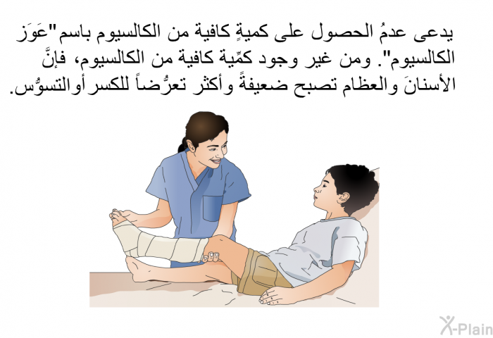 يدعى عدمُ الحصول على كميةٍ كافية من الكالسيوم باسم "عَوَز الكالسيوم". ومن غير وجود كمِّية كافية من الكالسيوم، فإنَّ الأسنانَ والعظام تصبح ضعيفةً وأكثر تعرُّضاً للكسر أو التسوُّس.