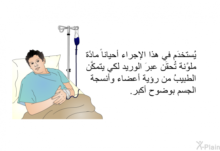 يُستخدَم في هذا الإجراء أحياناً مادَّة ملوَّنة تُحقَن عبرَ الوريد لكي يتمكَّن الطبيبُ من رؤية أعضاء وأنسجة الجسم بوضوح أكبر.