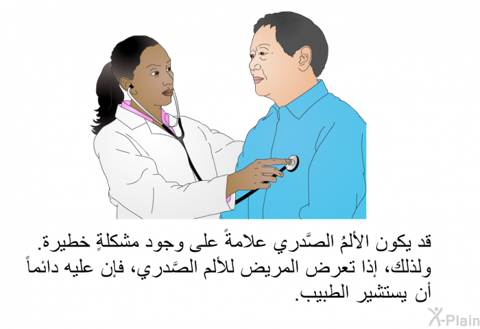 قد يكون الألمُ الصَّدري علامةً على وجود مشكلةٍ خطيرة. ولذلك، إذا تعرض المريض للألم الصَّدري، فإن عليه دائماً أن يستشير الطبيب.