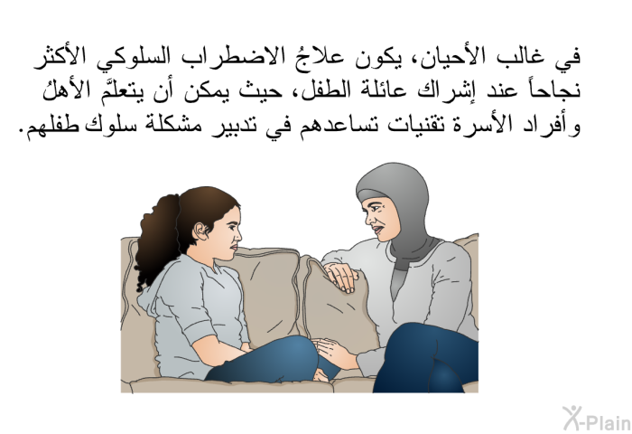 في غالب الأحيان، يكون علاجُ الاضطراب السلوكي الأكثر نجاحاً عند إشراك عائلة الطفل، حيث يمكن أن يتعلَّم الأهلُ وأفراد الأسرة تقنيات تساعدهم في تدبير مشكلة سلوك طفلهم.