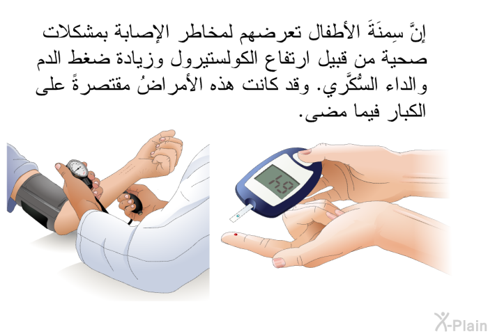 إنَّ سِمنَةَ الأطفال تعرضهم لمخاطر الإصابة بمشكلات صحية من قبيل ارتفاع الكولستيرول وزيادة ضغط الدم والداء السُّكَّري. وقد كانت هذه الأمراضُ مقتصرةً على الكبار فيما مضى.