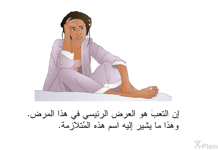 إن التعبَ هو العرض الرئيسي في هذا المرض. وهذا ما يشير إليه اسم هذه المُتلازمة.