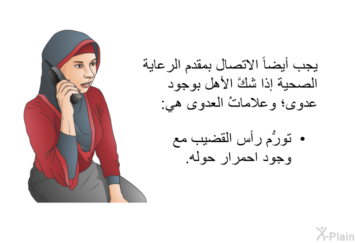 يجب أيضاً الاتصال بمقدم الرعاية الصحية إذا شكَّ الأهل بوجود عدوى؛ وعلاماتُ العدوى هي: تورُّم رأس القضيب مع وجود احمرار حوله.