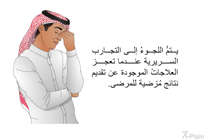 يتمُّ اللجوءُ إلى التجارب السريرية عندما تعجز العلاجاتُ الموجودة عن تقديم نتائج مُرْضية للمرضى.