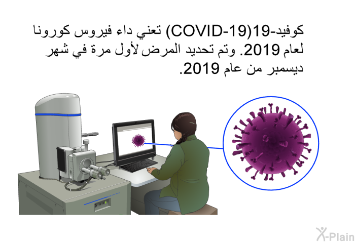 كوفيد-19 (COVID-19) تعني داء فيروس كورونا لعام 2019. وتم تحديد المرض لأول مرة في شهر ديسمبر من عام 2019.