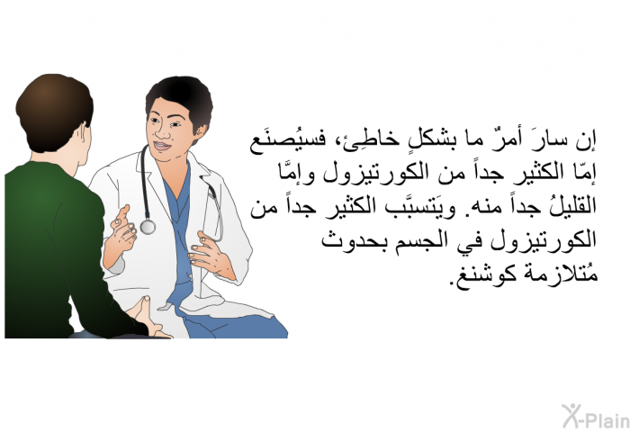 إن سارَ أمرٌ ما بشكلٍ خاطِئ، فسيُصنَع إمّا الكثير جداً من الكورتيزول وإمَّا القليلُ جداً منه. ويَتسبَّب الكثير جداً من الكورتيزول في الجسم بحدوث مُتلازمة كوشنغ.