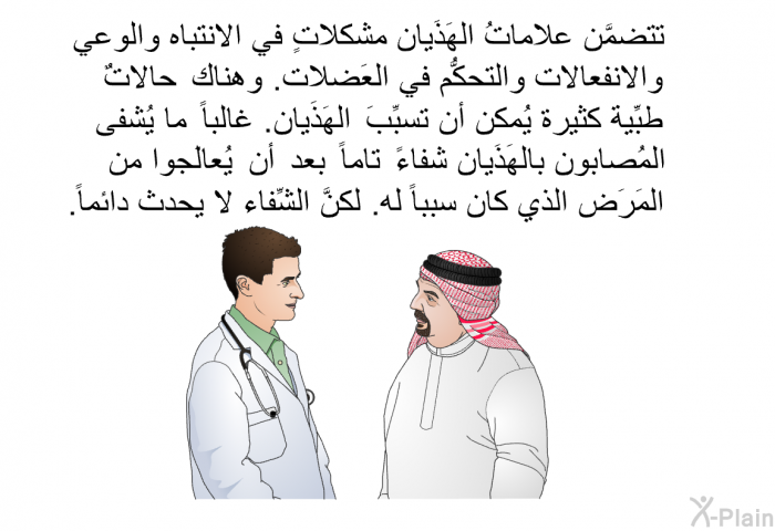 تتضمَّن علاماتُ الهَذَيان مشكلاتٍ في الانتباه والوعي والانفعالات والتحكُّم في العَضلات. وهناك حالاتٌ طبِّية كثيرة يُمكن أن تُسبِّبَ الهَذَيان. غالباً ما يُشفى المُصابون بالهَذَيان شفاءً تاماً بعد أن يُعالَجوا من المَرَض الذي كان سبباً له. لكنَّ الشِّفاء لا يحدث دائماً.