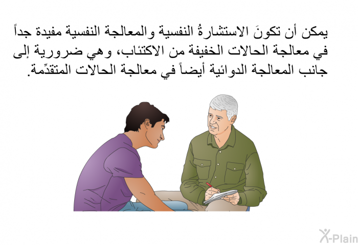 يمكن أن تكونَ الاستشارةُ النفسية والمعالجة النفسية مفيدة جداً في معالجة الحالات الخفيفة من الاكتئاب، وهي ضروريةٌ إلى جانب المعالجة الدوائية أيضاً في معالجة الحالات المتقدِّمة.
