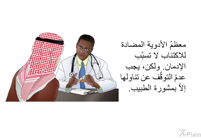معظمُ الأدوية المضادة للاكتئاب لا تسبِّب الإدمان. ولكن، يجب عدمُ التوقُّف عن تناولها إلاَّ بمشورة الطبيب.