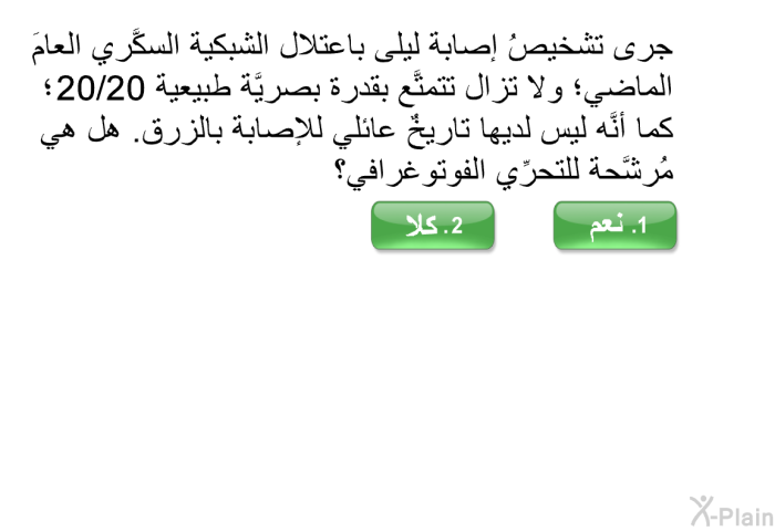 جرى تشخيصُ إصابة ليلى باعتلال الشبكية السكَّري العامَ الماضي؛ ولا تزال تتمتَّع بقدرة بصريَّة طبيعية 20/20؛ كما أنَّه ليس لديها تاريخٌ عائلي للإصابة بالزرق. هل هي مُرشَّحة للتحرِّي الفوتوغرافي؟