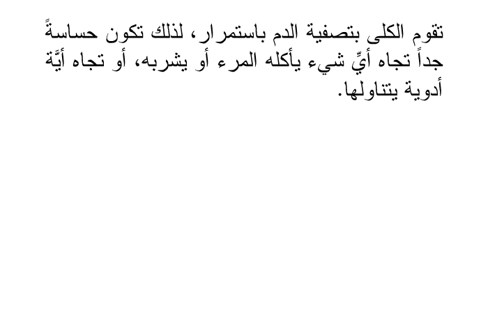 تقوم الكلى بتصفية الدم باستمرار، لذلك تكون حساسةً جداً تجاه أيِّ شيء يأكله المرء أو يشربه، أو تجاه أيَّة أدوية يتناولها.