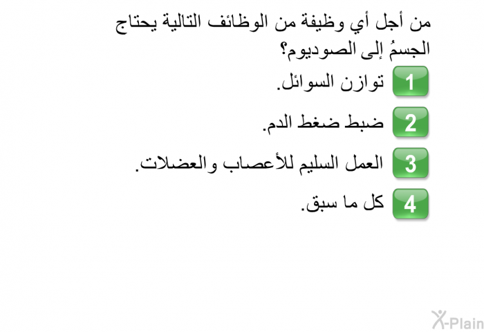 من أجل أي وظيفة من الوظائف التالية يحتاج الجسمُ إلى الصوديوم؟   توازن السوائل.  ضبط ضغط الدم.  العمل السليم للأعصاب والعضلات. كل ما سبق.