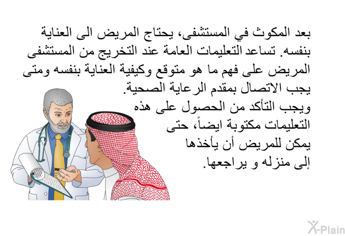 بعد المكوث في المستشفى، يحتاج المريض الى العناية بنفسه. تساعد التعليمات العامة عند التخريج من المستشفى المريض على فهم ما هو متوقع وكيفية العناية بنفسه ومتى يجب الاتصال بمقدم الرعاية الصحية. ويجب التأكد من الحصول على هذه التعليمات مكتوبة ايضاً، حتى يمكن للمريض أن يأخذها إلى منزله و يراجعها.