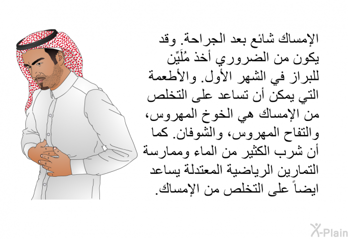 الإمساك شائع بعد الجراحة. وقد يكون من الضروري أخذ مُلَيِّن للبراز في الشهر الأول. والأطعمة التي يمكن أن تساعد على التخلص من الإمساك هي الخوخ المهروس، والتفاح المهروس، والشوفان. كما أن شرب الكثير من الماء وممارسة التمارين الرياضية المعتدلة يساعد ايضاً على التخلص من الإمساك.