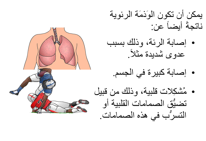 يمكن أن تكون الوَذمَة الرئوية ناتجةً أيضاً عن:   إصابة الرئة، وذلك بسبب عدوى شديدة مثلاً.  إصابة كبيرة في الجسم. مُشكِلات قلبية، وذلك من قبيل تضيُّق الصمامات القلبية أو التسرُّب في هذه الصمامات.