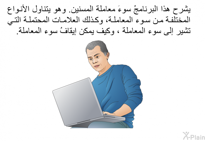 تشرح هذه المعلومات سوءَ معاملة المسنين. وهي تتناول الأنواع المختلفة من سوء المعاملة، وكذلك العلامات المحتملة التي تشير إلى سوء المعاملة ، وكيف يمكن إيقافُ سوء المعاملة.