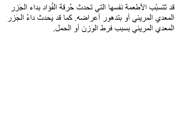 قد تَتسبَّب الأطعمة نفسها التي تحدث حُرقة الفُؤاد بداء الجَزر المعدي المريئي أو بتدهور أعراضه. كما قد يَحدث داءُ الجَزر المعدي المريئي بسبب فرط الوَزن أو الحمل.