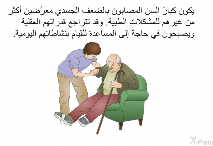 يكون كبارُ السن المصابون بالضعف الجسدي معرَّضين أكثر من غيرهم للمشكلات الطبية. وقد تتراجع قدراتهم العقلية ويصبحون في حاجة إلى المساعدة للقيام بنشاطاتهم اليومية.