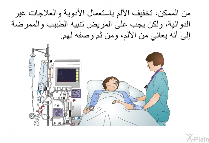 من الممكن، تخفيف الألم باستعمال الأدوية والعلاجات غير الدوائية، ولكن يجب على المريض تنبيه الطبيب والممرضة إلى أنه يعاني من الألم، ومن ثم وصفه لهم.