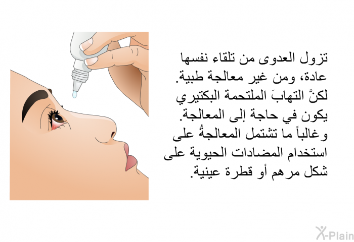 تزول العدوى من تلقاء نفسها عادة، ومن غير معالجة طبية. لكنَّ التهابَ الملتحمة البكتيري يكون في حاجة إلى المعالجة. وغالباً ما تشتمل المعالجةُ على استخدام المضادات الحيوية على شكل مرهم أو قطرة عينية.