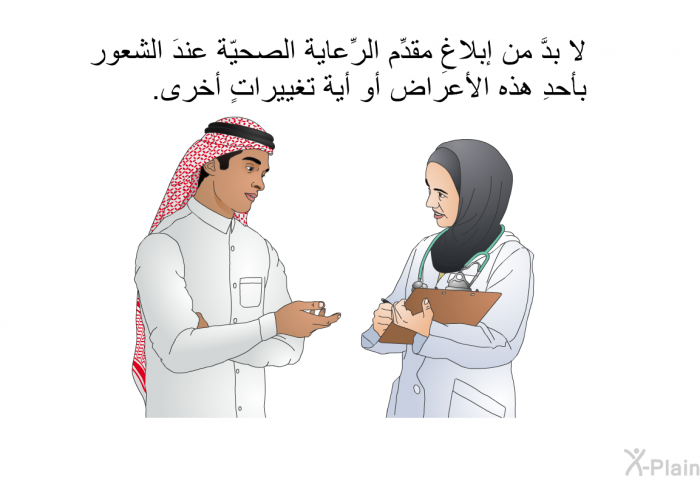 لا بدَّ من إبلاغِ مقدِّم الرِّعاية الصحيّة عندَ الشعور بأحدِ هذه الأعراض أو أية تغييراتٍ أخرى.