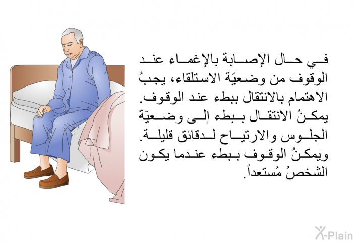 في حال الإصابة بالإغماء عند الوقوف من وضعيّة الاستلقاء، يجبُ الاهتمام بالانتقال ببطء عند الوقوف. يمكنُ الانتقال ببطء إلى وضعيّة الجلوس والارتياح لدقائق قليلة. ويمكنُ الوقوف ببطء عندما يكون الشخصُ مُستعداً.