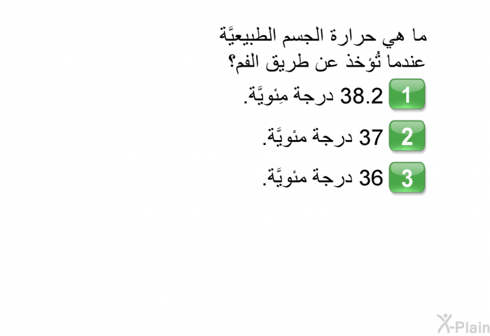 ما هي حرارة الجسم الطبيعيَّة عندما تُؤخذ عن طريق الفم؟   38.2 درجة مِئويَّة.  37 درجة مئويَّة. 36 درجة مئويَّة.