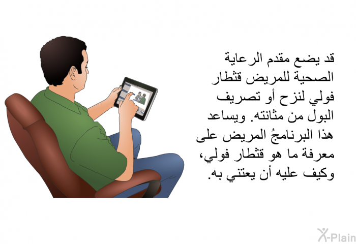 قد يضع مقدم الرعاية الصحية للمريض قثطار فولي لنزح أو تصريف البول من مثانته. وتساعد هذه المعلومات الصحية المريض على معرفة ما هو قثطار فولي، وكيف عليه أن يعتني به.