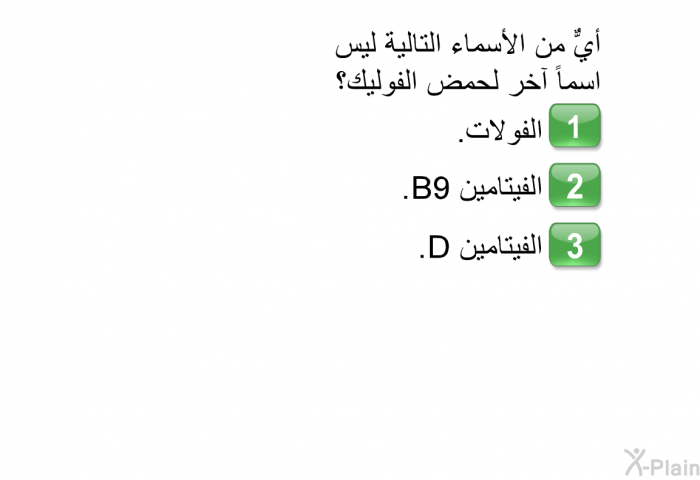 أيٌّ من الأسماء التالية ليس اسماً آخر لحمض الفوليك؟  الفولات. الفيتامين B9. الفيتامين D.