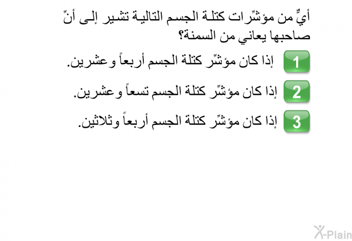 أيٌّ من مؤشِّرات كتلة الجسم التالية تشير إلى أنِّ صاحبها يعاني من السمنة؟  إذا كان مؤشِّر كتلة الجسم أربعاً وعشرين. إذا كان مؤشِّر كتلة الجسم تسعاً وعشرين. إذا كان مؤشِّر كتلة الجسم أربعاً وثلاثين.