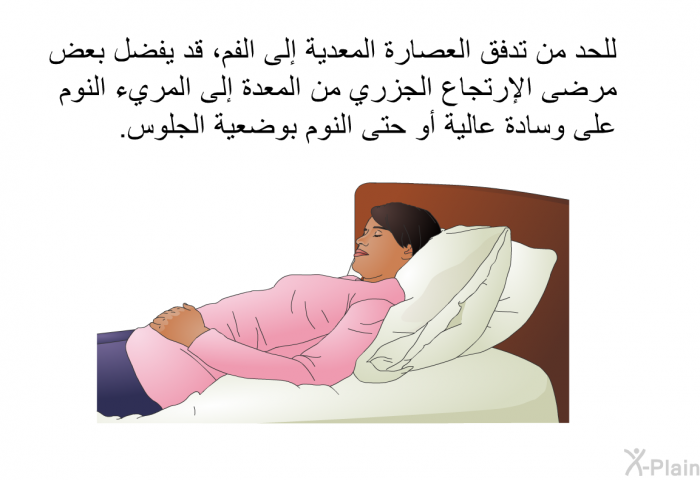 للحد من تدفق العصارة المعدية إلى الفم، قد يفضل بعض مرضى الإرتجاع الجزري من المعدة إلى المريء النوم على وسادة عالية أو حتى النوم بوضعية الجلوس.