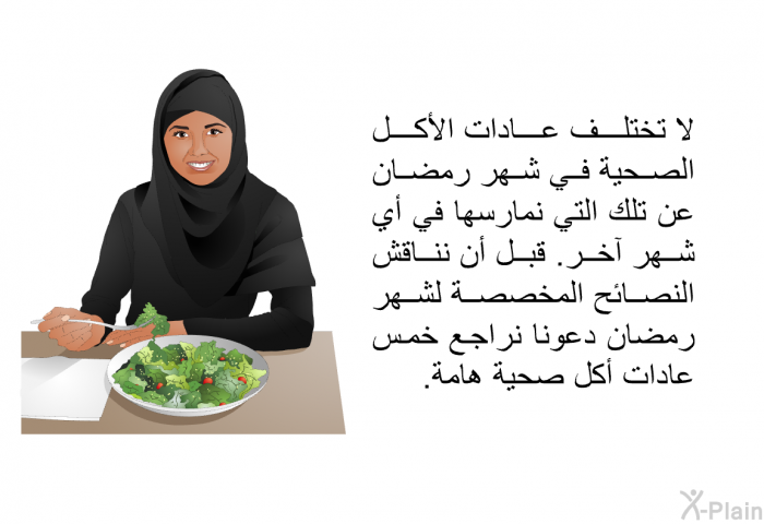 لا تختلف عادات الأكل الصحية في شهر رمضان عن تلك التي نمارسها في أي شهر آخر. قبل أن نناقش النصائح المخصصة لشهر رمضان دعونا نراجع خمس عادات أكل صحية هامة.