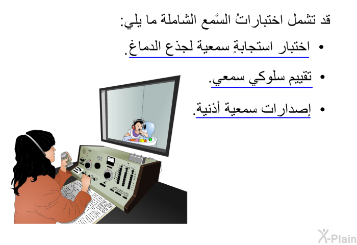 قد تشمل اختباراتُ السَّمع الشاملة ما يلي:   اختبار استجابة سمعية لجَذع الدماغ.  تقييم سلوكي سمعي. إصًدارات سمعية أُذنية.