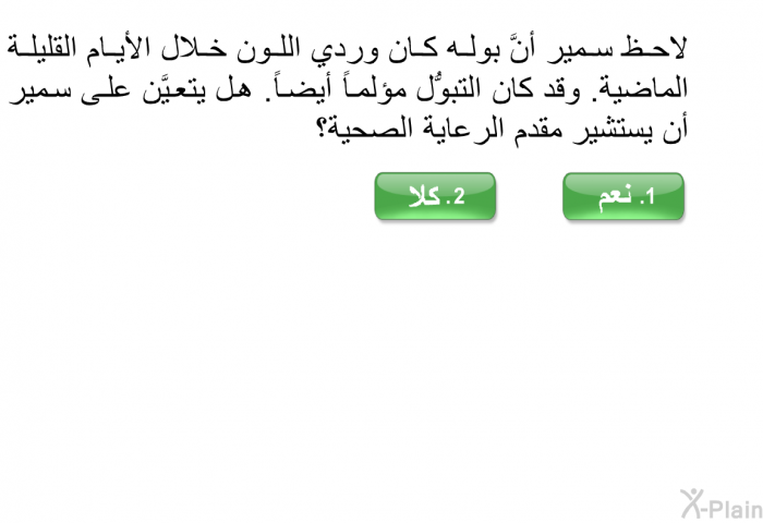 لاحظ سمير أنَّ بوله كان وردي اللون خلال الأيام القليلة الماضية. وقد كان التبوُّل مؤلماً أيضاً. هل يتعيَّن على سمير أن يستشير مقدم الرعاية الصحية؟